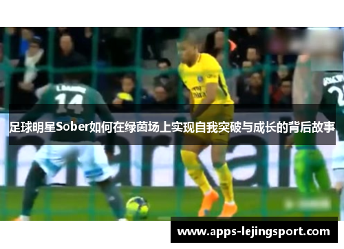 足球明星Sober如何在绿茵场上实现自我突破与成长的背后故事