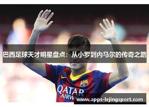 巴西足球天才明星盘点：从小罗到内马尔的传奇之路