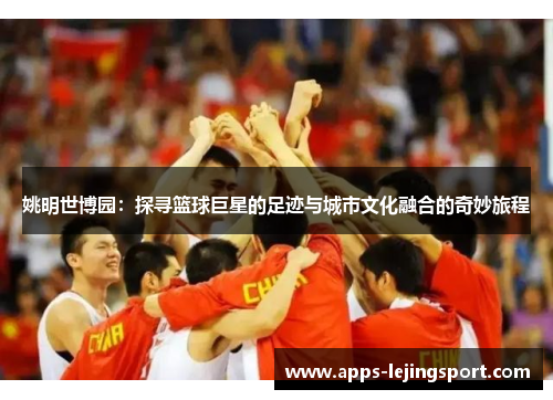 姚明世博园：探寻篮球巨星的足迹与城市文化融合的奇妙旅程