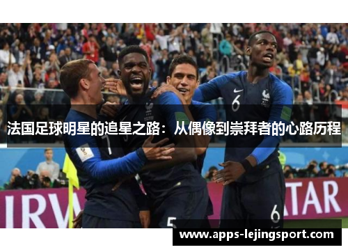 法国足球明星的追星之路：从偶像到崇拜者的心路历程