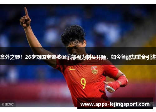 意外之转！26岁刘国宝曾被俱乐部视为刺头开除，如今鲁能却重金引进